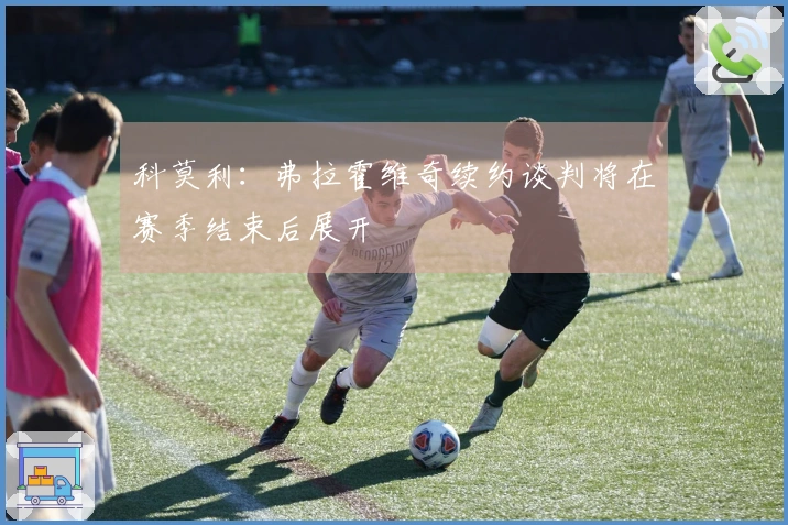 科莫利：弗拉霍维奇续约谈判将在赛季结束后展开