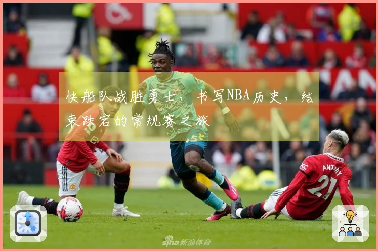 快船队战胜勇士，书写NBA历史，结束跌宕的常规赛之旅