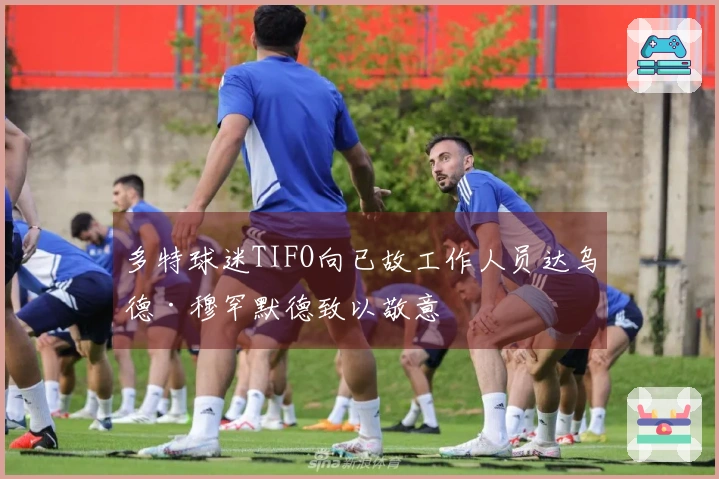 多特球迷TIFO向已故工作人员达乌德·穆罕默德致以敬意