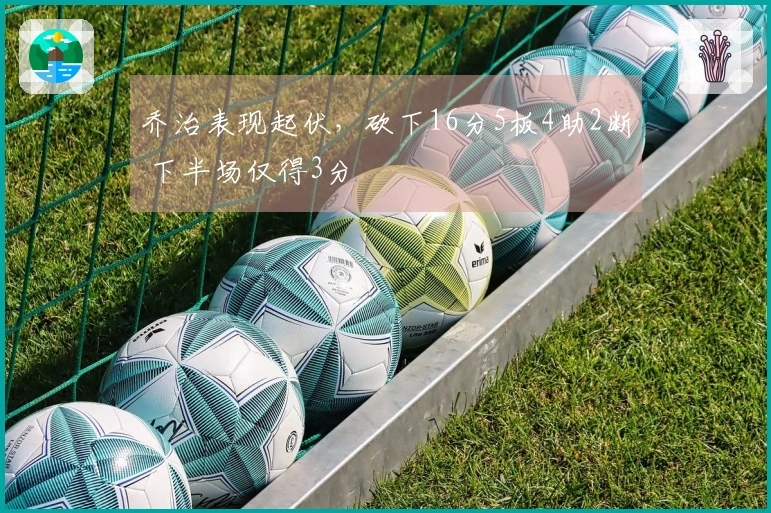 乔治表现起伏,砍下16分5板4助2断 下半场仅得3分