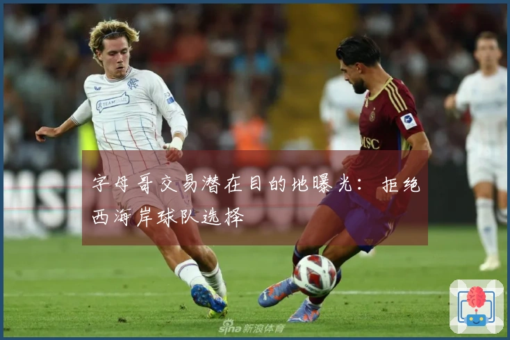字母哥交易潜在目的地曝光：拒绝西海岸球队选择