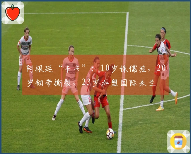 阿根廷“卡卡”：10岁侏儒症，20岁韧带撕裂，23岁加盟国际米兰