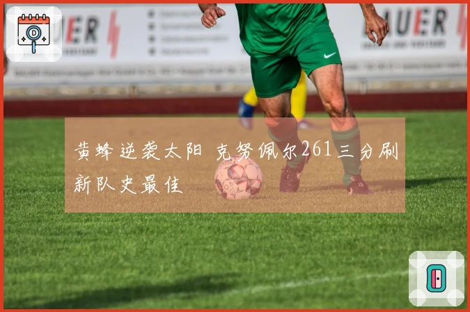 黄蜂逆袭太阳 克努佩尔261三分刷新队史最佳