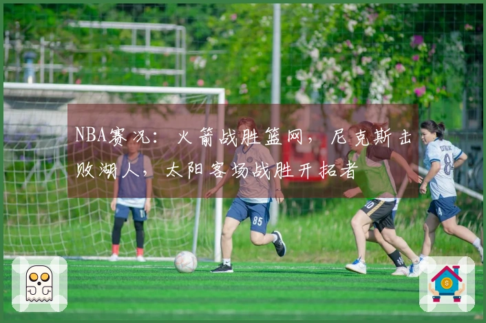 NBA赛况：火箭战胜篮网，尼克斯击败湖人，太阳客场战胜开拓者
