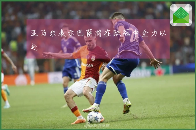 亚马尔表示巴萨将在欧冠中全力以赴