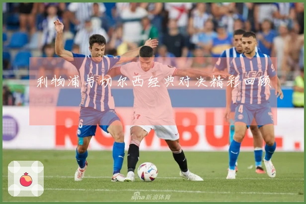利物浦与切尔西经典对决精彩回顾