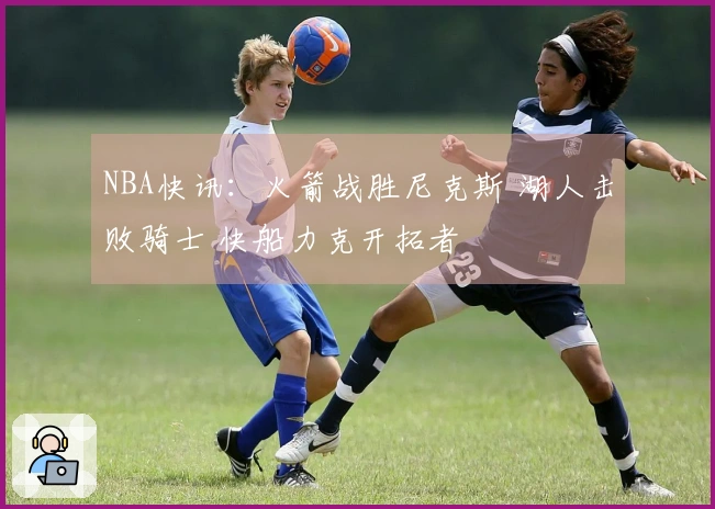 NBA快讯：火箭战胜尼克斯 湖人击败骑士 快船力克开拓者