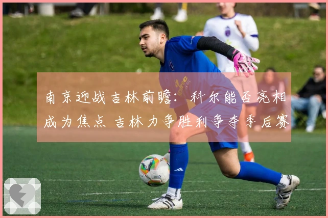 南京迎战吉林前瞻：科尔能否亮相成为焦点 吉林力争胜利争夺季后赛资格