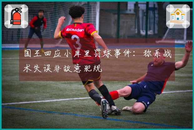 国王回应小库里罚球事件：称系战术失误非故意犯规