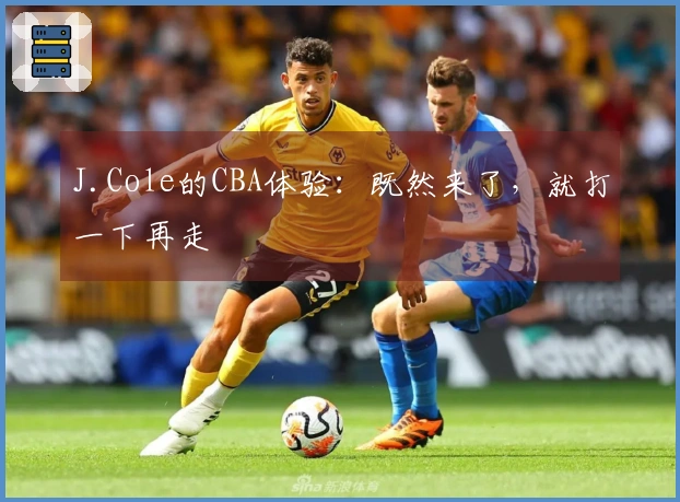 J.Cole的CBA体验：既然来了，就打一下再走