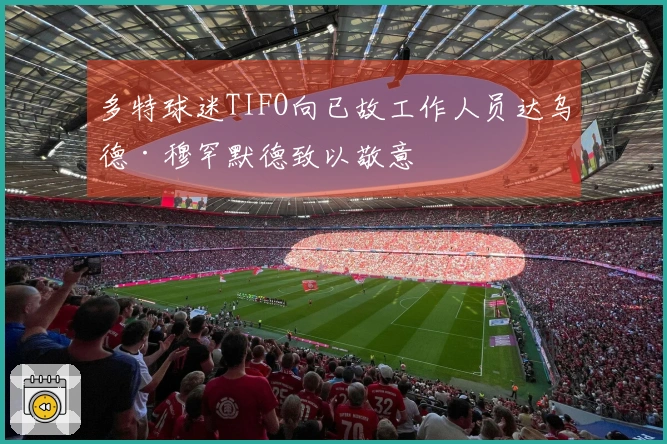 多特球迷TIFO向已故工作人员达乌德·穆罕默德致以敬意